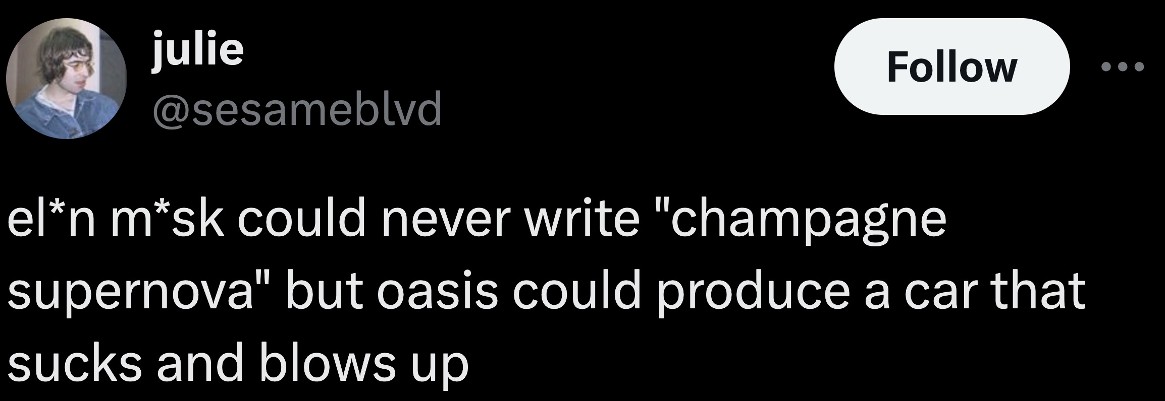 parallel - julie eln msk could never write "champagne supernova" but oasis could produce a car that sucks and blows up